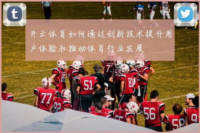 开云体育如何通过创新技术提升用户体验和推动体育行业发展