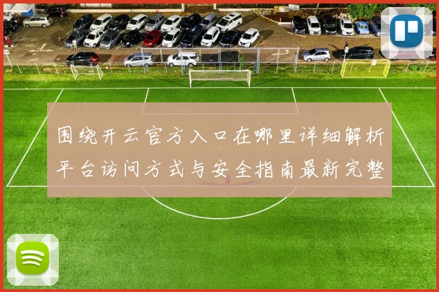 围绕开云官方入口在哪里详细解析平台访问方式与安全指南最新完整