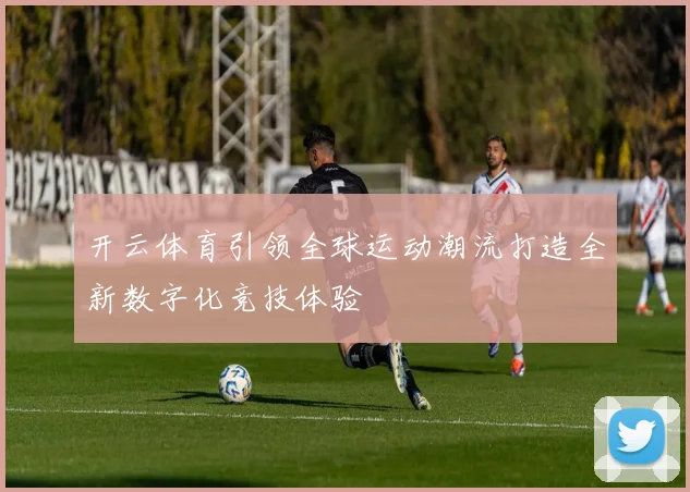 开云体育引领全球运动潮流打造全新数字化竞技体验