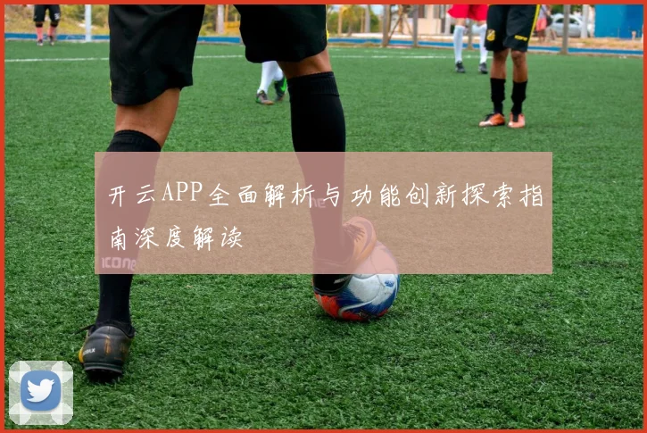 开云APP全面解析与功能创新探索指南深度解读