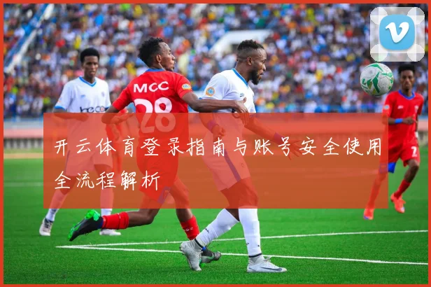 开云体育登录指南与账号安全使用全流程解析
